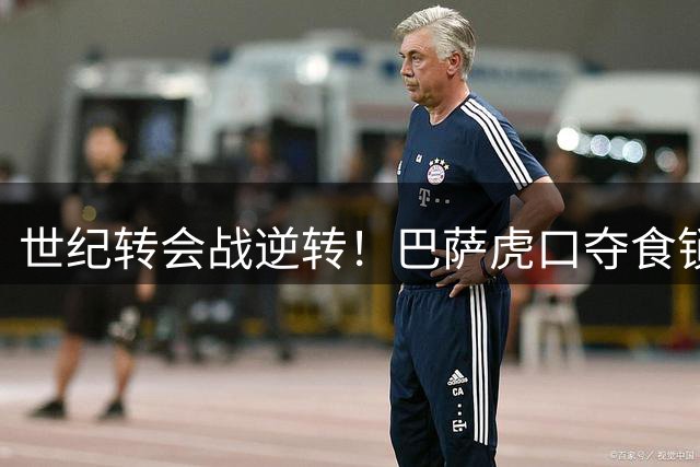 世纪转会战逆转！巴萨虎口夺食锁定欧洲第一腰 皇马复兴梦碎