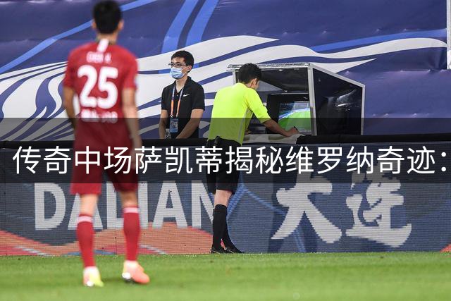 传奇中场萨凯蒂揭秘维罗纳奇迹：巴尼奥利如何锻造意甲黑马