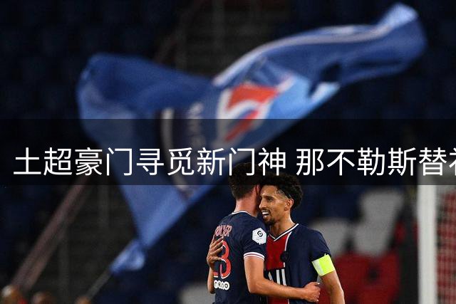土超豪门寻觅新门神 那不勒斯替补成费内巴切引援目标
