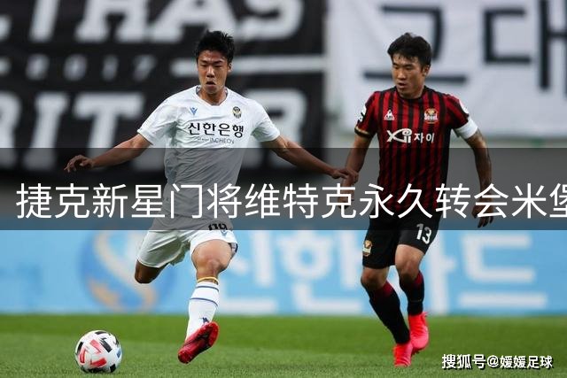 捷克新星门将维特克永久转会米堡在即 三方共赢交易只待官宣