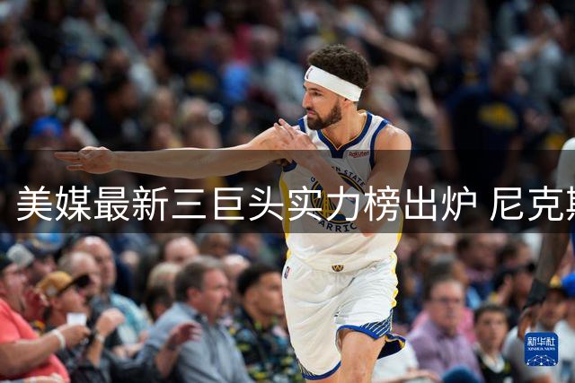 美媒最新三巨头实力榜出炉 尼克斯黄金组合登顶引发热议