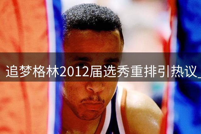追梦格林2012届选秀重排引热议 勇士悍将自己钦点前三甲